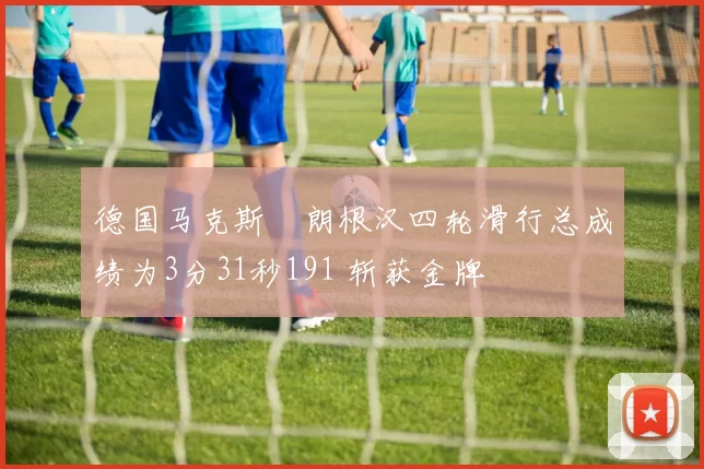 德国马克斯・朗根汉四轮滑行总成绩为3分31秒191 斩获金牌