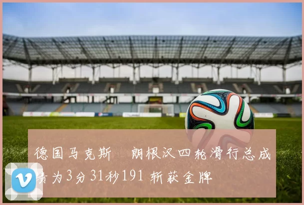 德国马克斯・朗根汉四轮滑行总成绩为3分31秒191 斩获金牌