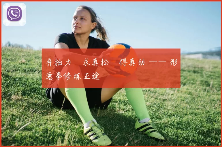 弃拙力・求真松・得真劲 —— 形意拳修炼正途