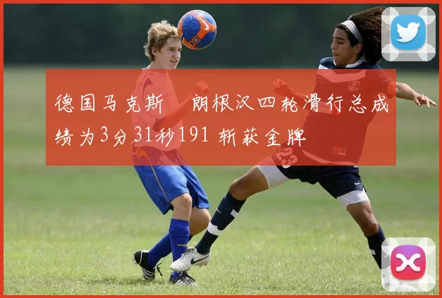 德国马克斯・朗根汉四轮滑行总成绩为3分31秒191 斩获金牌