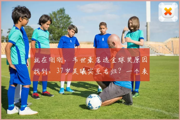 就在刚刚，韦世豪落选金球奖原因找到，37岁吴曦实至名归？一个表情包引爆中国足坛_中场_进球_赛季