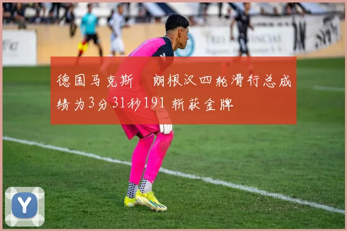 德国马克斯・朗根汉四轮滑行总成绩为3分31秒191 斩获金牌