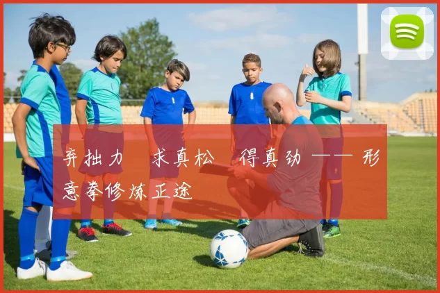 弃拙力・求真松・得真劲 —— 形意拳修炼正途