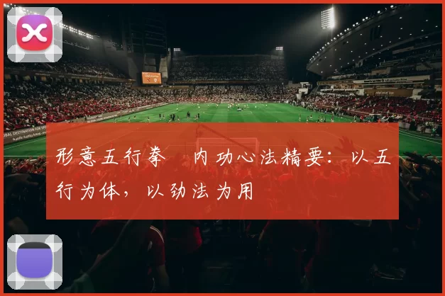 形意五行拳・内功心法精要：以五行为体，以劲法为用